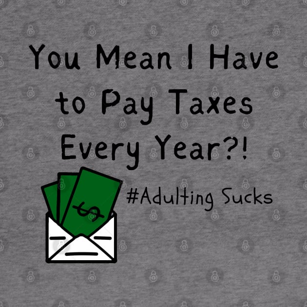 You Mean I Have to Pay Taxes Every Year?!  (Adulting Sucks) by FrenArt